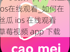 草莓视频app下载丝瓜ios在线观看_如何在丝瓜 ios 在线观看草莓视频 app 下载