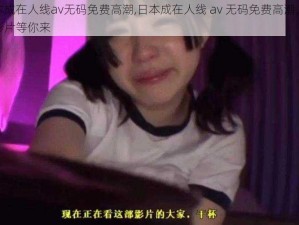 日本成在人线av无码免费高潮,日本成在人线 av 无码免费高潮，精彩影片等你来