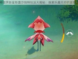 原神宠界新星斯露莎独特玩法大揭秘：探索乐趣无穷的冒险之旅