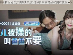 麻豆精品秘国产传媒AⅤ;如何评价麻豆精品秘国产传媒 AⅤ？