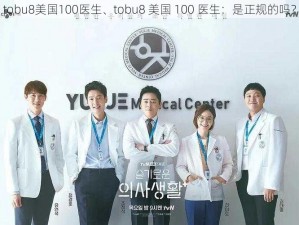 tobu8美国100医生、tobu8 美国 100 医生：是正规的吗？