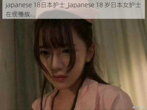 japanese 18日本护士_Japanese 18 岁日本女护士在线播放