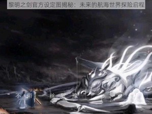 黎明之剑官方设定图揭秘：未来的航海世界探险启程