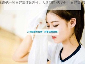 人马配速45分钟是好事还是恶性、人马配速 45 分钟：是好事还是恶性？