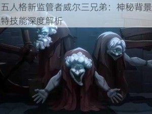 第五人格新监管者威尔三兄弟：神秘背景与独特技能深度解析