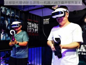 盟云移软代理VR射击游戏——机器人VR下载开服热潮来袭