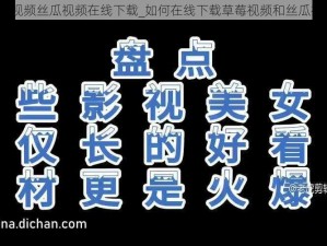 草莓视频丝瓜视频在线下载_如何在线下载草莓视频和丝瓜视频？