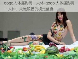 gogo人体摄影网一人体-gogo 人体摄影网一人体，大饱眼福的视觉盛宴