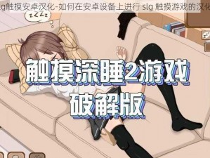 slg触摸安卓汉化-如何在安卓设备上进行 slg 触摸游戏的汉化？