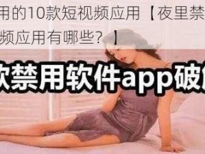 夜里禁用的10款短视频应用【夜里禁用的 10 款短视频应用有哪些？】