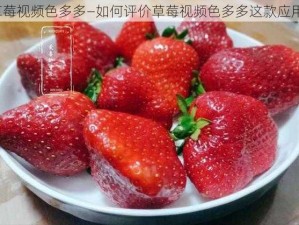 草莓视频色多多—如何评价草莓视频色多多这款应用？