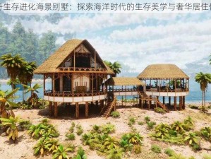 方舟生存进化海景别墅：探索海洋时代的生存美学与奢华居住体验