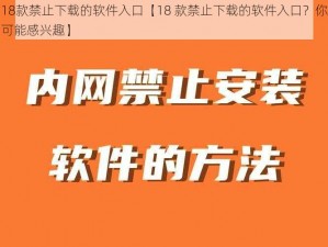 18款禁止下载的软件入口【18 款禁止下载的软件入口？你可能感兴趣】