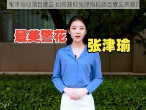 张津瑜视频百度云 如何获取张津瑜视频百度云资源？