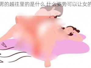 女的越疼男的越往里的是什么 什么姿势可以让女的越疼男的越往里？