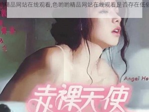 色哟哟精品网站在线观看,色哟哟精品网站在线观看是否存在低俗色情内容？