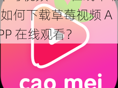 草莓视频APP在线下载 如何下载草莓视频 APP 在线观看？