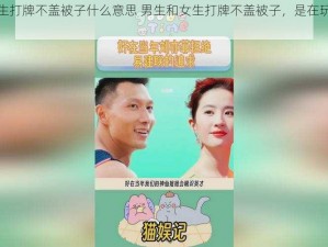 男生和女生打牌不盖被子什么意思 男生和女生打牌不盖被子，是在玩什么特殊游戏吗？