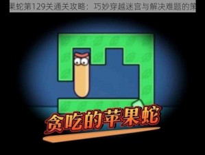 贪吃苹果蛇第129关通关攻略：巧妙穿越迷宫与解决难题的策略解析