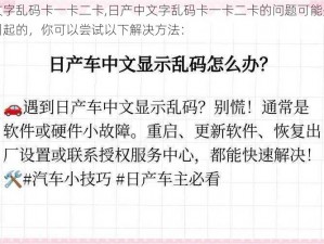 日产中文字乱码卡一卡二卡,日产中文字乱码卡一卡二卡的问题可能是由于多种原因引起的，你可以尝试以下解决方法：