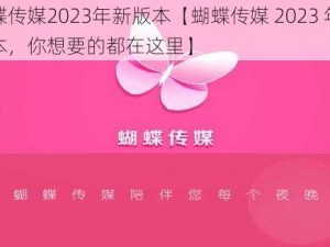 蝴蝶传媒2023年新版本【蝴蝶传媒 2023 年新版本，你想要的都在这里】