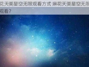 麻花天美星空无限观看方式 麻花天美星空无限怎么观看？