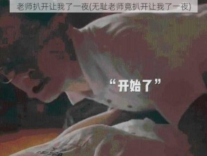 老师扒开让我了一夜(无耻老师竟扒开让我了一夜)