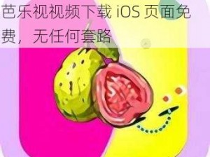 芭乐视视频下载iOS页面免费—芭乐视视频下载 iOS 页面免费，无任何套路