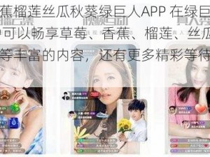 草莓香蕉榴莲丝瓜秋葵绿巨人APP 在绿巨人 APP 中可以畅享草莓、香蕉、榴莲、丝瓜、秋葵等丰富的内容，还有更多精彩等待你的发现