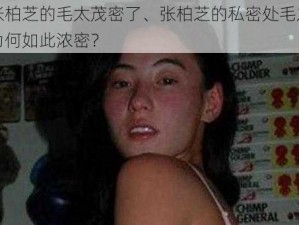 张柏芝的毛太茂密了、张柏芝的私密处毛发为何如此浓密？