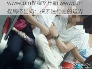 wwwcom捏胸挤出奶 wwwcom 捏胸挤出奶：探索性行为的边界