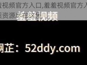 羞羞视频官方入口,羞羞视频官方入口：优质资源尽在这里