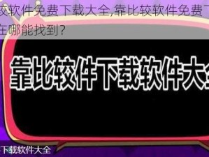 靠比较软件免费下载大全,靠比较软件免费下载大全，在哪能找到？