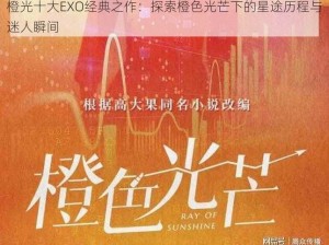 橙光十大EXO经典之作：探索橙色光芒下的星途历程与迷人瞬间