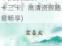 免费播放一卡二卡三卡(免费播放一卡二卡三卡，高清资源随意畅享)