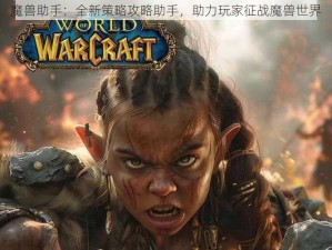 魔兽助手：全新策略攻略助手，助力玩家征战魔兽世界