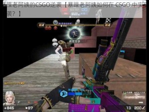 暴躁老阿姨的CSGO逆袭【暴躁老阿姨如何在 CSGO 中实现逆袭？】