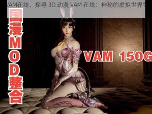 3D动漫VAM在线、探寻 3D 动漫 VAM 在线：神秘的虚拟世界等你来探索