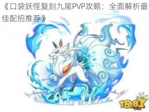 《口袋妖怪复刻九尾PVP攻略：全面解析最佳配招推荐》