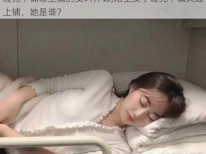 睡完下铺睡上铺的女叫什么;陌生女子睡完下铺又睡上铺，她是谁？