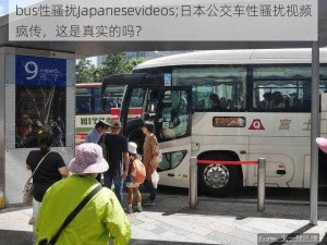 bus性骚扰Japanesevideos;日本公交车性骚扰视频疯传，这是真实的吗？