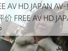 FREE AV HD JAPAN AV-如何评价 FREE AV HD JAPAN AV？