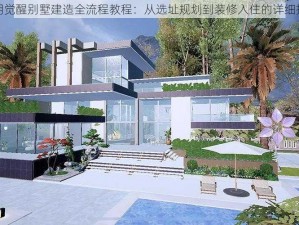 黎明觉醒别墅建造全流程教程：从选址规划到装修入住的详细指南