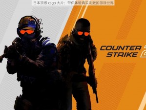 日本顶级 csgo 大片：带你体验真实刺激的游戏世界