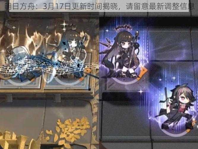 明日方舟：3月17日更新时间揭晓，请留意最新调整信息