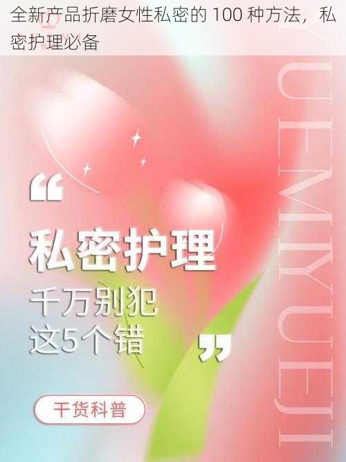 全新产品折磨女性私密的 100 种方法，私密护理必备