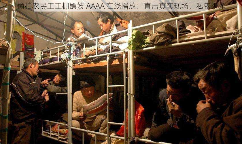 偷拍农民工工棚嫖妓 AAAA 在线播放：直击真实现场，私密视角