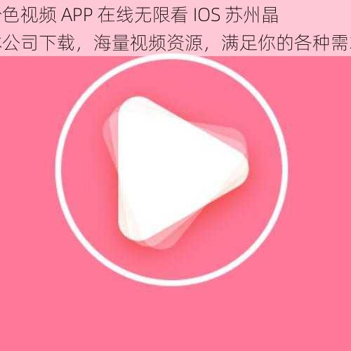 粉色视频 APP 在线无限看 IOS 苏州晶体公司下载，海量视频资源，满足你的各种需求