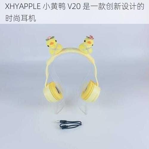 XHYAPPLE 小黄鸭 V20 是一款创新设计的时尚耳机