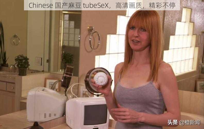 Chinese 国产麻豆 tubeSeX，高清画质，精彩不停